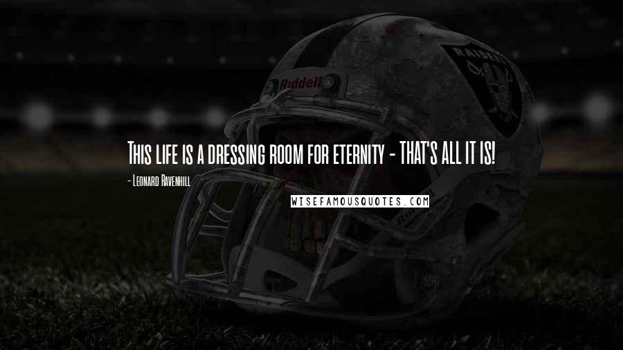 Leonard Ravenhill Quotes: This life is a dressing room for eternity - THAT'S ALL IT IS!