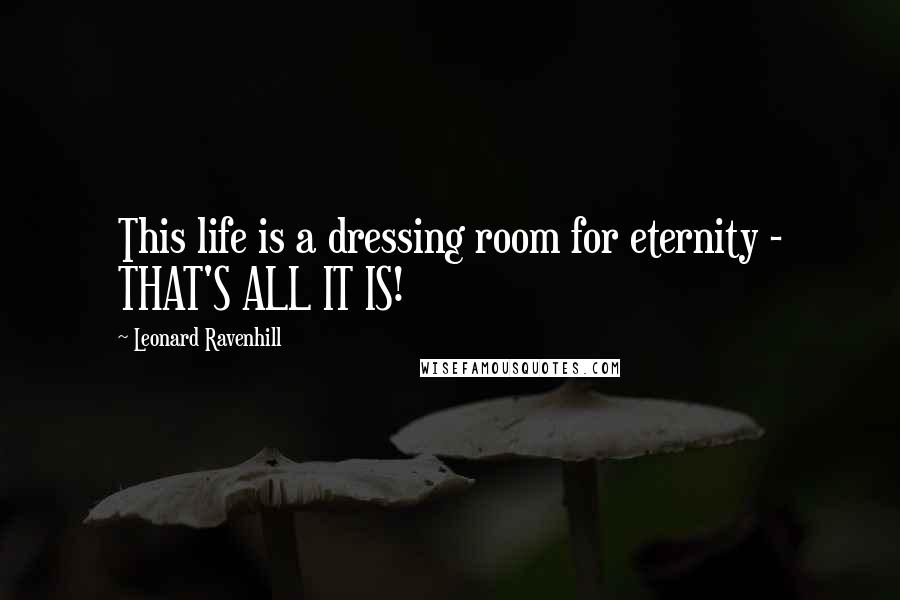 Leonard Ravenhill Quotes: This life is a dressing room for eternity - THAT'S ALL IT IS!