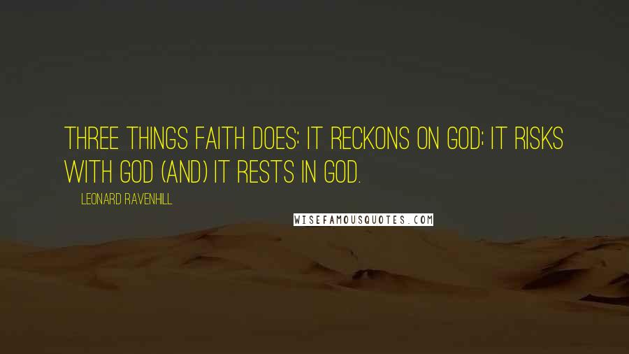 Leonard Ravenhill Quotes: Three things faith does: it reckons on God; it risks with God (and) it rests in God.