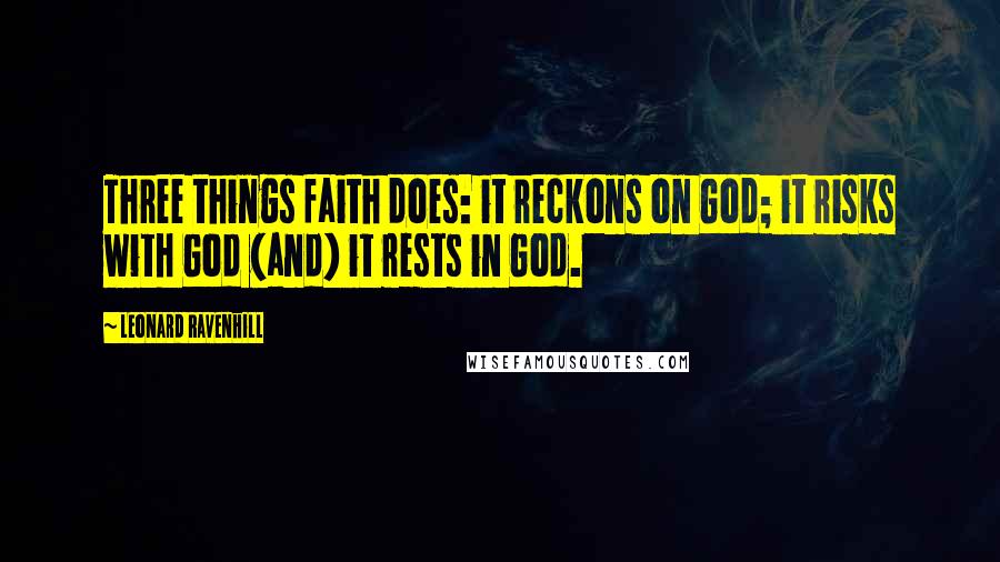 Leonard Ravenhill Quotes: Three things faith does: it reckons on God; it risks with God (and) it rests in God.