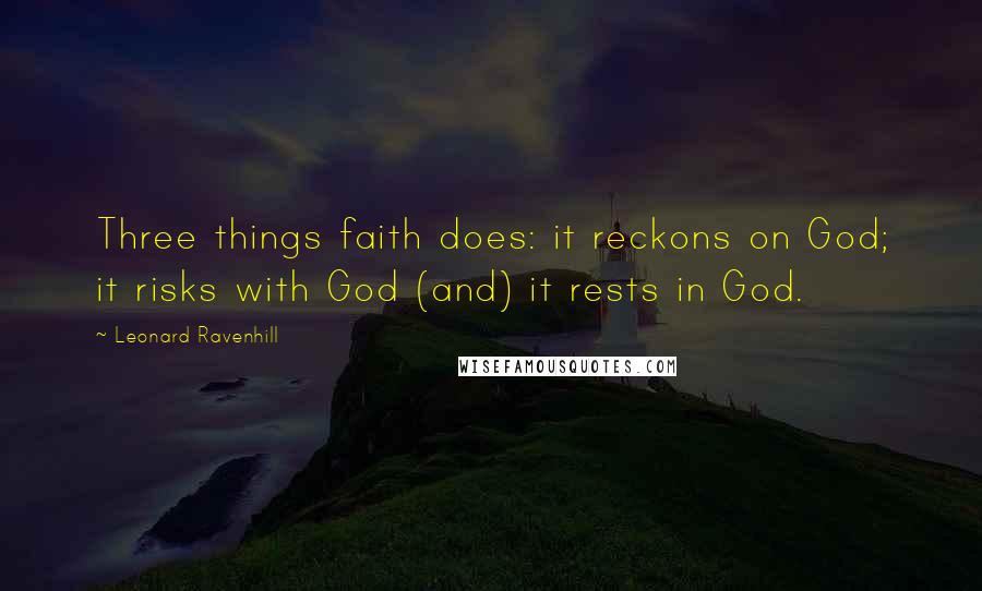 Leonard Ravenhill Quotes: Three things faith does: it reckons on God; it risks with God (and) it rests in God.