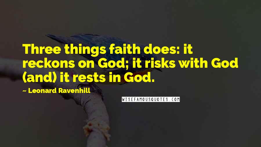 Leonard Ravenhill Quotes: Three things faith does: it reckons on God; it risks with God (and) it rests in God.