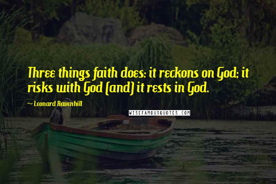 Leonard Ravenhill Quotes: Three things faith does: it reckons on God; it risks with God (and) it rests in God.