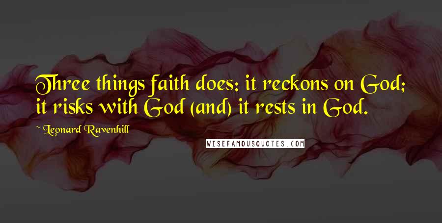 Leonard Ravenhill Quotes: Three things faith does: it reckons on God; it risks with God (and) it rests in God.