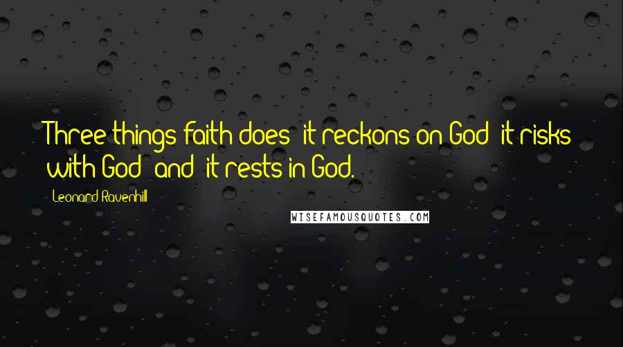 Leonard Ravenhill Quotes: Three things faith does: it reckons on God; it risks with God (and) it rests in God.