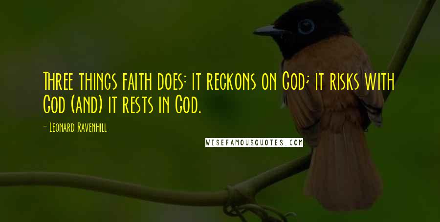 Leonard Ravenhill Quotes: Three things faith does: it reckons on God; it risks with God (and) it rests in God.