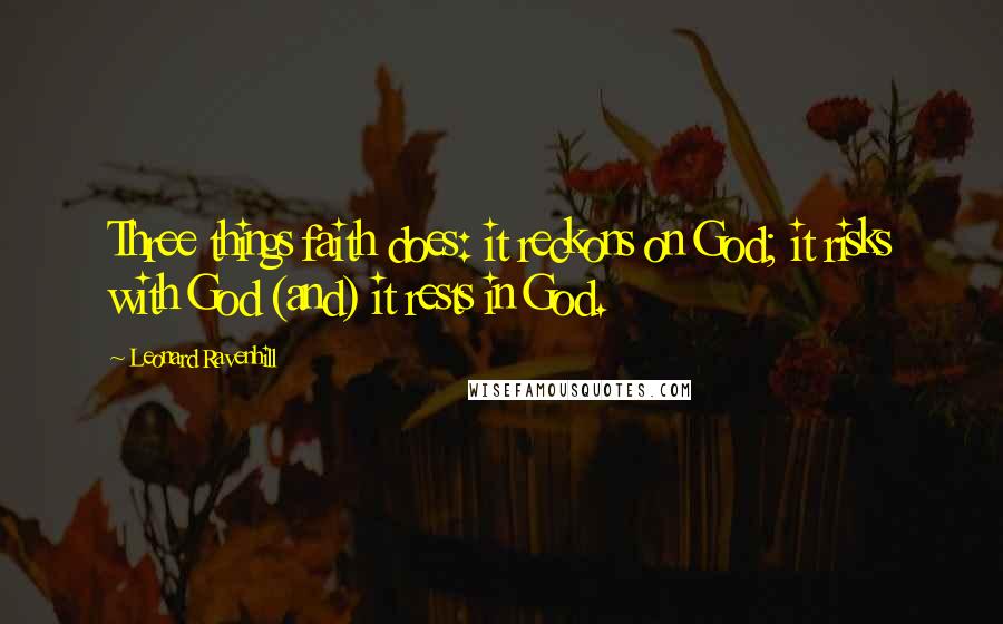 Leonard Ravenhill Quotes: Three things faith does: it reckons on God; it risks with God (and) it rests in God.