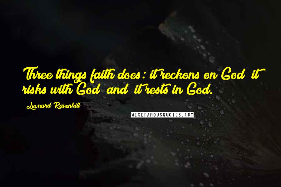 Leonard Ravenhill Quotes: Three things faith does: it reckons on God; it risks with God (and) it rests in God.