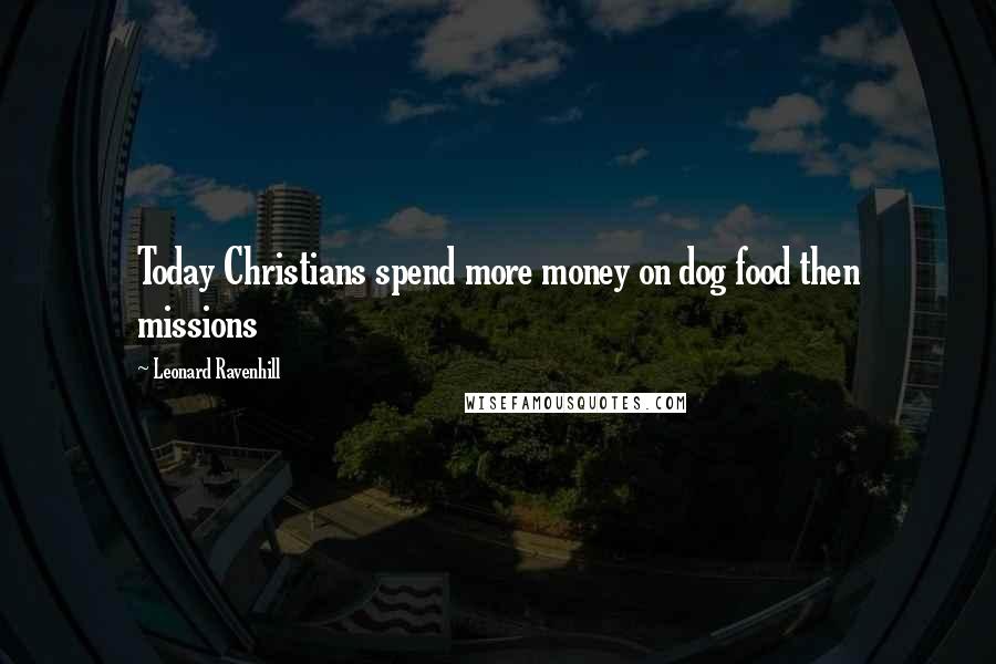 Leonard Ravenhill Quotes: Today Christians spend more money on dog food then missions