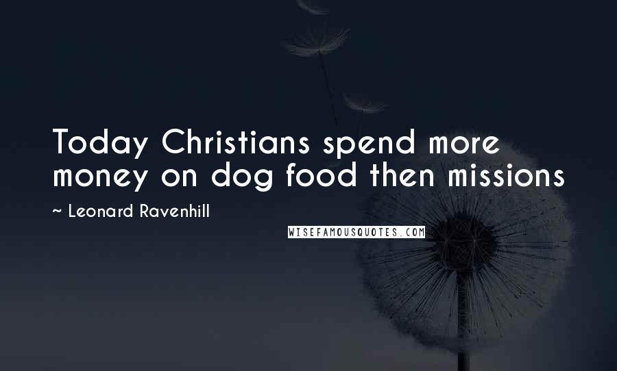 Leonard Ravenhill Quotes: Today Christians spend more money on dog food then missions