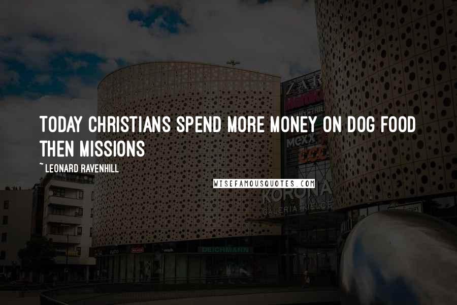 Leonard Ravenhill Quotes: Today Christians spend more money on dog food then missions