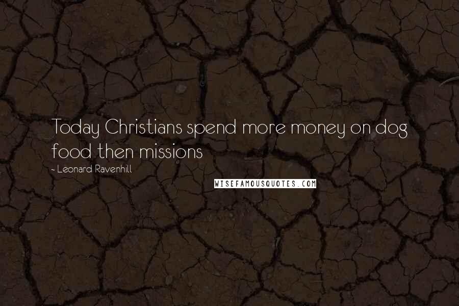 Leonard Ravenhill Quotes: Today Christians spend more money on dog food then missions