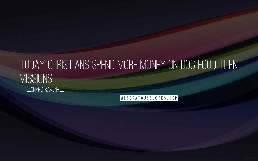 Leonard Ravenhill Quotes: Today Christians spend more money on dog food then missions