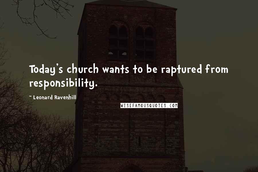 Leonard Ravenhill Quotes: Today's church wants to be raptured from responsibility.