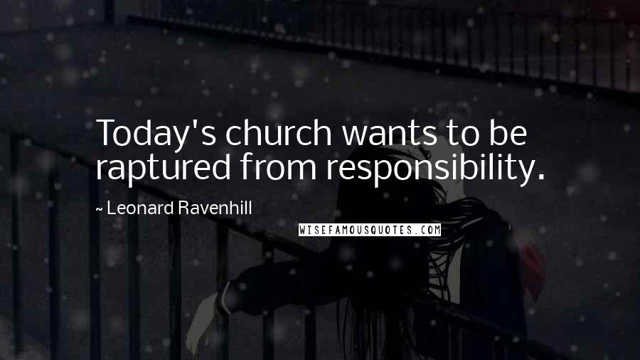 Leonard Ravenhill Quotes: Today's church wants to be raptured from responsibility.