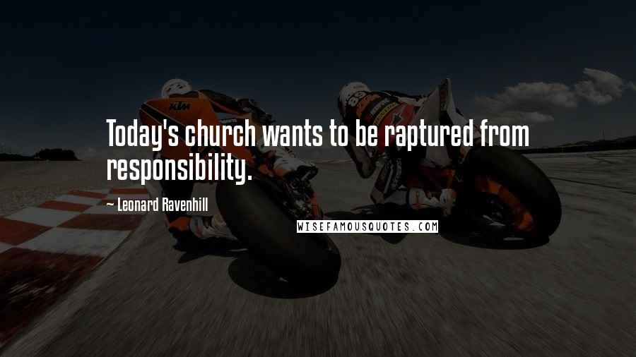 Leonard Ravenhill Quotes: Today's church wants to be raptured from responsibility.