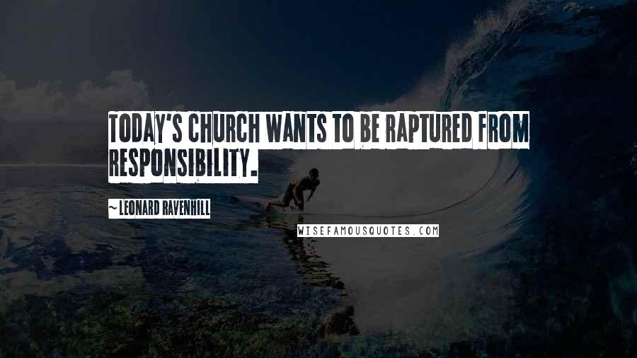 Leonard Ravenhill Quotes: Today's church wants to be raptured from responsibility.