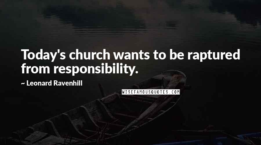 Leonard Ravenhill Quotes: Today's church wants to be raptured from responsibility.