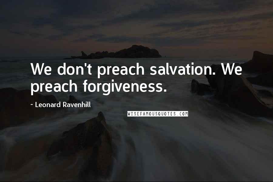 Leonard Ravenhill Quotes: We don't preach salvation. We preach forgiveness.