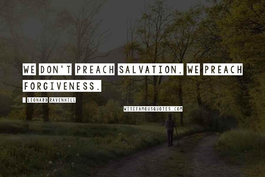 Leonard Ravenhill Quotes: We don't preach salvation. We preach forgiveness.