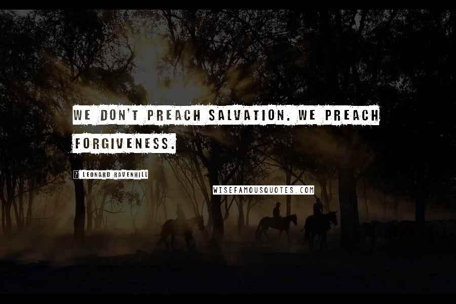 Leonard Ravenhill Quotes: We don't preach salvation. We preach forgiveness.