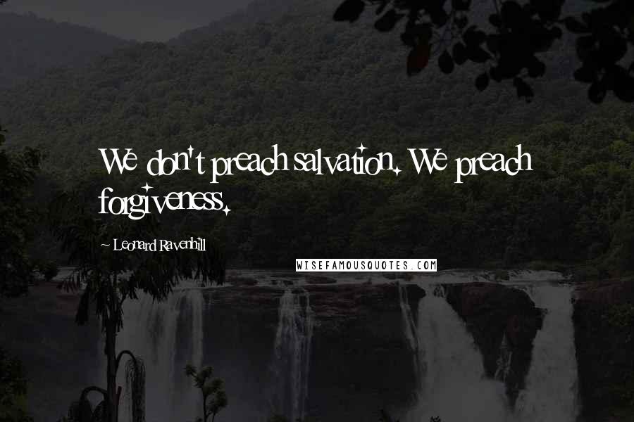 Leonard Ravenhill Quotes: We don't preach salvation. We preach forgiveness.