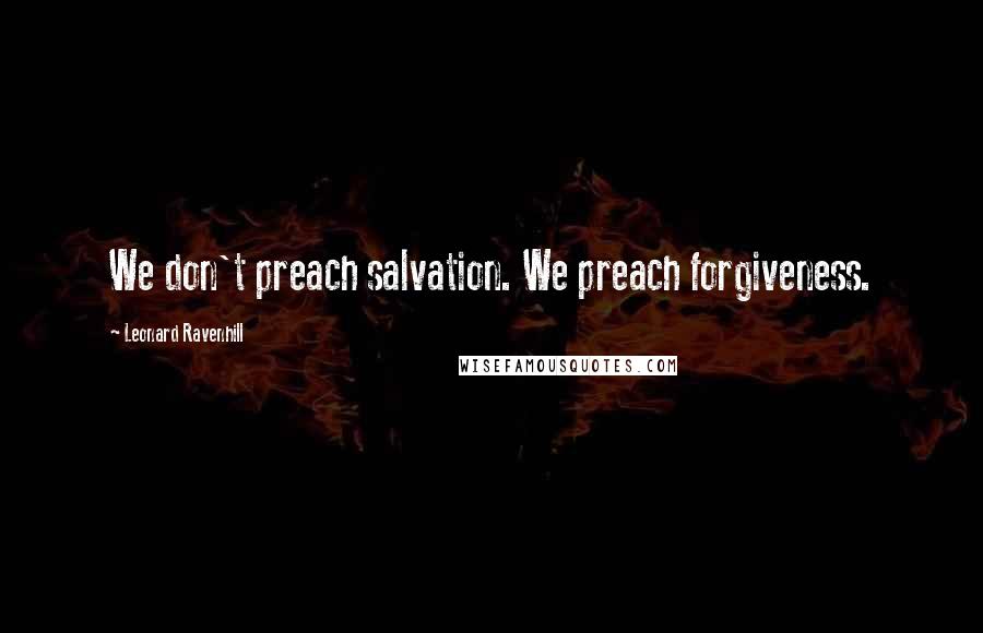 Leonard Ravenhill Quotes: We don't preach salvation. We preach forgiveness.