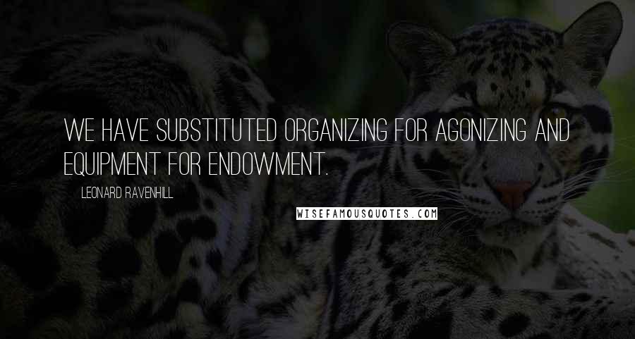 Leonard Ravenhill Quotes: We have substituted organizing for agonizing and equipment for endowment.