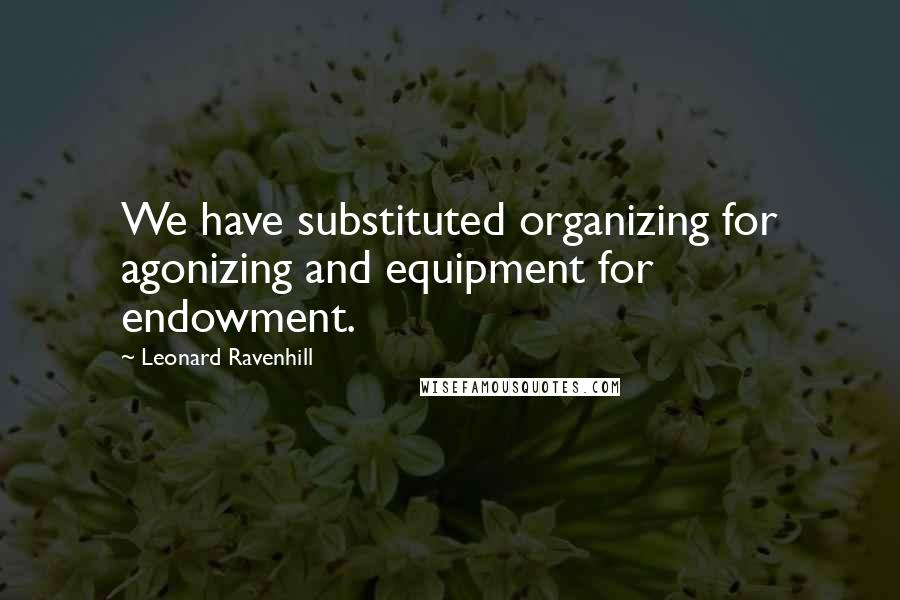 Leonard Ravenhill Quotes: We have substituted organizing for agonizing and equipment for endowment.