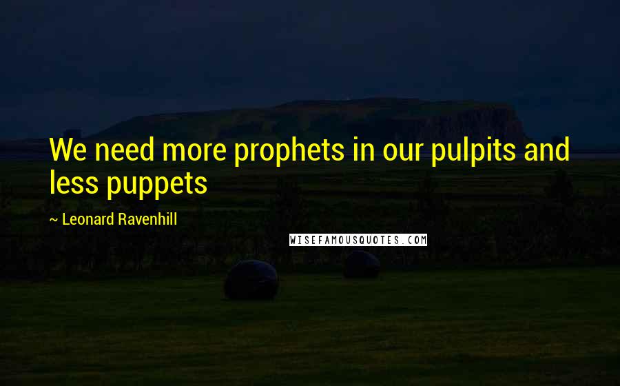 Leonard Ravenhill Quotes: We need more prophets in our pulpits and less puppets