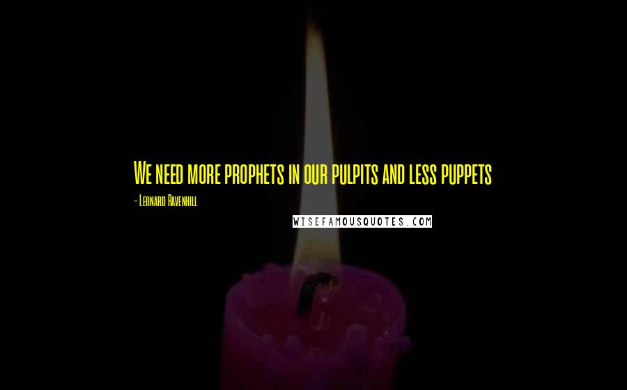 Leonard Ravenhill Quotes: We need more prophets in our pulpits and less puppets