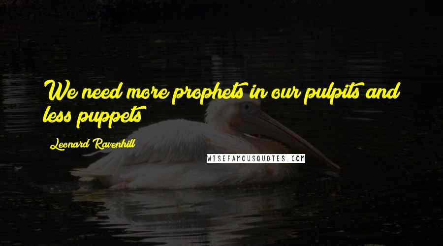 Leonard Ravenhill Quotes: We need more prophets in our pulpits and less puppets