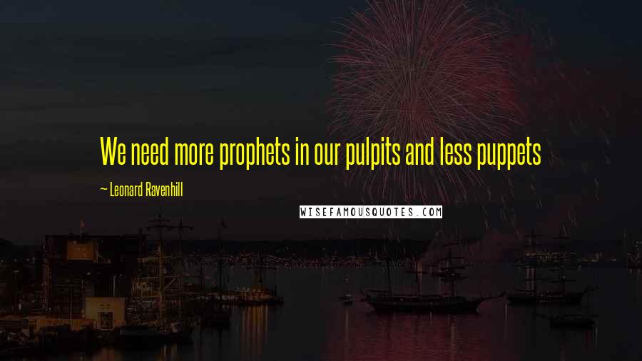 Leonard Ravenhill Quotes: We need more prophets in our pulpits and less puppets