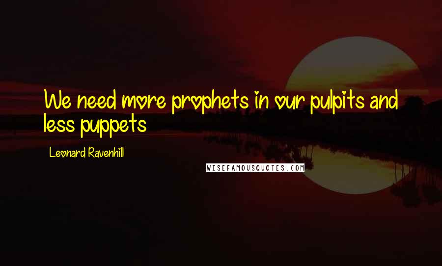 Leonard Ravenhill Quotes: We need more prophets in our pulpits and less puppets