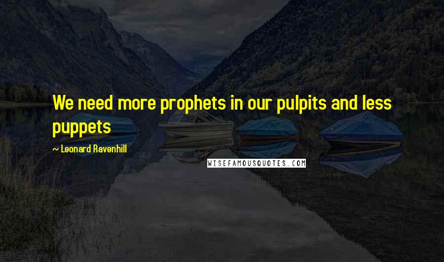 Leonard Ravenhill Quotes: We need more prophets in our pulpits and less puppets