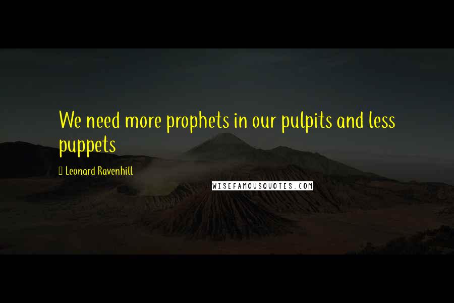 Leonard Ravenhill Quotes: We need more prophets in our pulpits and less puppets