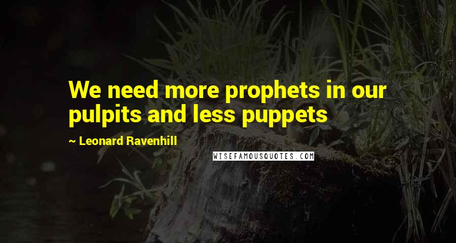 Leonard Ravenhill Quotes: We need more prophets in our pulpits and less puppets