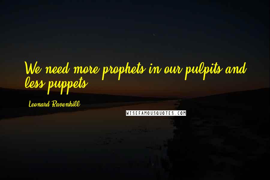 Leonard Ravenhill Quotes: We need more prophets in our pulpits and less puppets