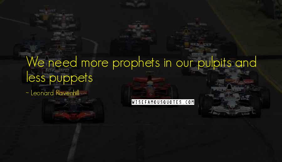 Leonard Ravenhill Quotes: We need more prophets in our pulpits and less puppets