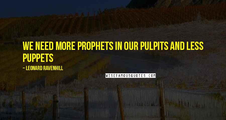 Leonard Ravenhill Quotes: We need more prophets in our pulpits and less puppets