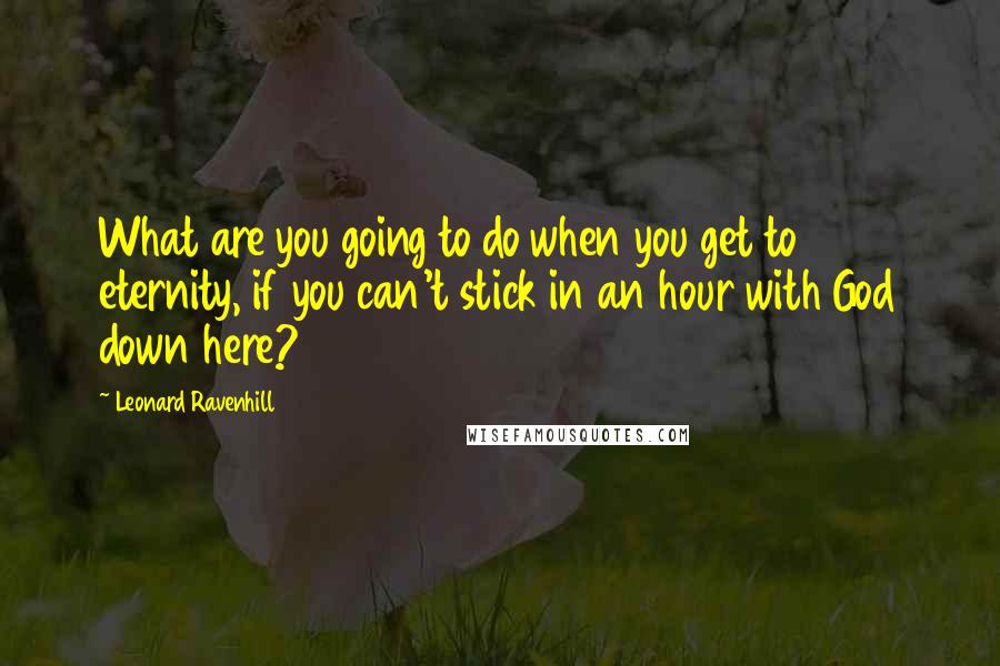 Leonard Ravenhill Quotes: What are you going to do when you get to eternity, if you can't stick in an hour with God down here?