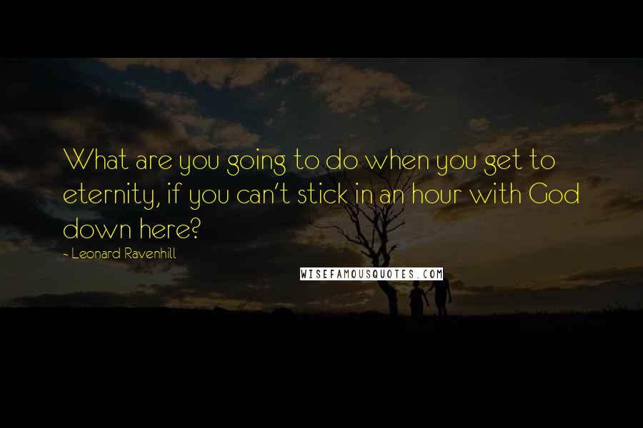 Leonard Ravenhill Quotes: What are you going to do when you get to eternity, if you can't stick in an hour with God down here?