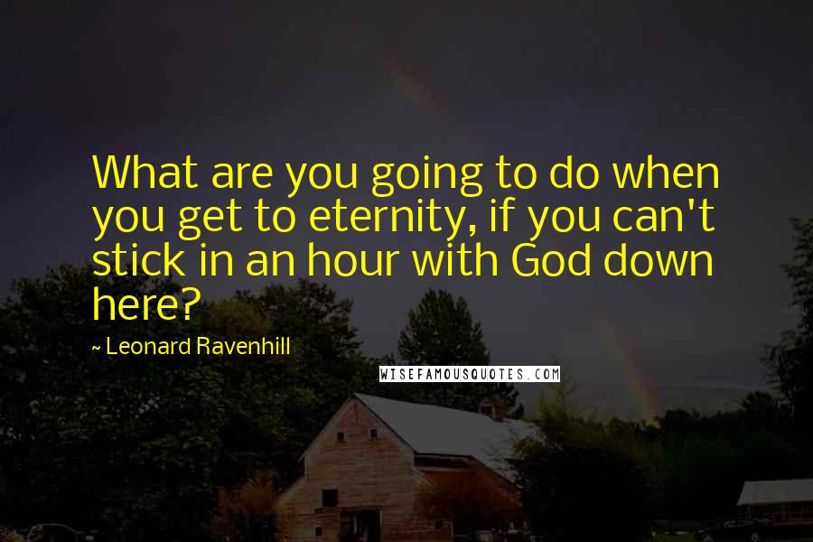 Leonard Ravenhill Quotes: What are you going to do when you get to eternity, if you can't stick in an hour with God down here?