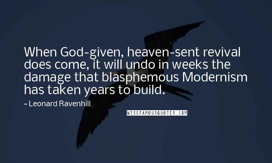 Leonard Ravenhill Quotes: When God-given, heaven-sent revival does come, it will undo in weeks the damage that blasphemous Modernism has taken years to build.