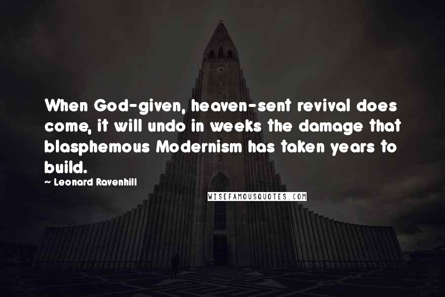 Leonard Ravenhill Quotes: When God-given, heaven-sent revival does come, it will undo in weeks the damage that blasphemous Modernism has taken years to build.