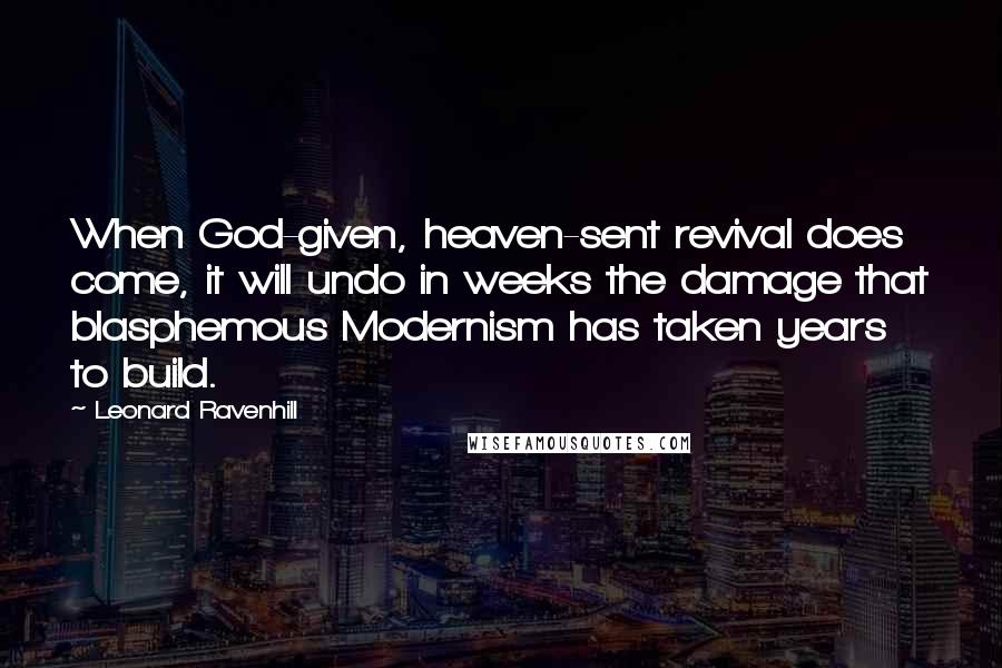 Leonard Ravenhill Quotes: When God-given, heaven-sent revival does come, it will undo in weeks the damage that blasphemous Modernism has taken years to build.