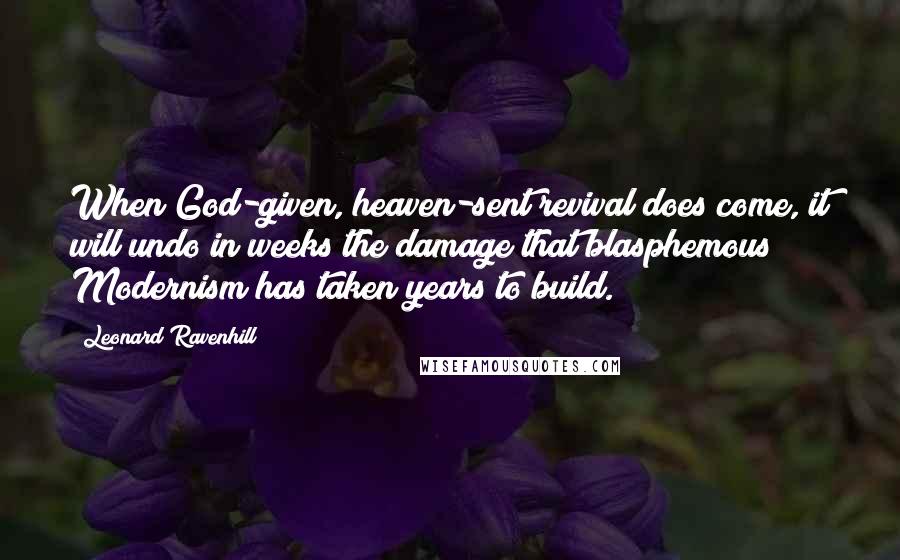 Leonard Ravenhill Quotes: When God-given, heaven-sent revival does come, it will undo in weeks the damage that blasphemous Modernism has taken years to build.