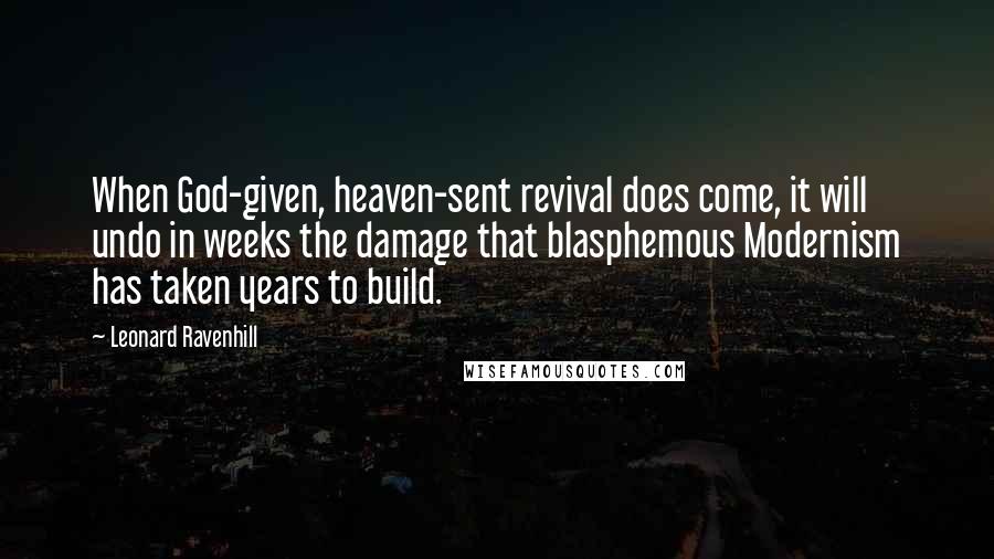 Leonard Ravenhill Quotes: When God-given, heaven-sent revival does come, it will undo in weeks the damage that blasphemous Modernism has taken years to build.