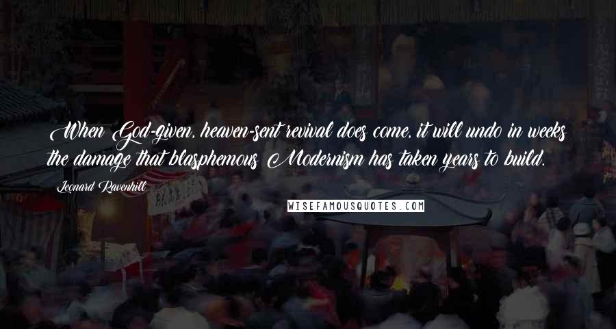 Leonard Ravenhill Quotes: When God-given, heaven-sent revival does come, it will undo in weeks the damage that blasphemous Modernism has taken years to build.