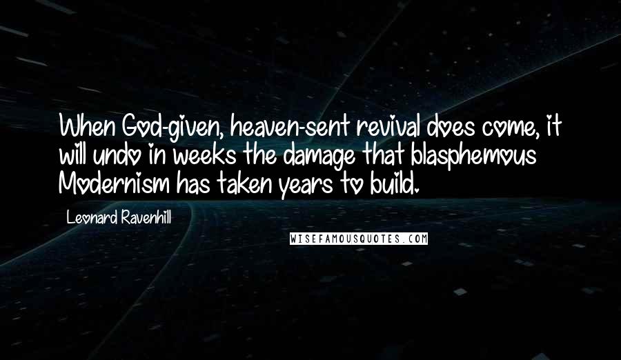 Leonard Ravenhill Quotes: When God-given, heaven-sent revival does come, it will undo in weeks the damage that blasphemous Modernism has taken years to build.